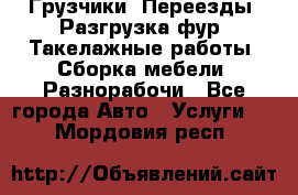 Грузчики. Переезды. Разгрузка фур. Такелажные работы. Сборка мебели. Разнорабочи - Все города Авто » Услуги   . Мордовия респ.